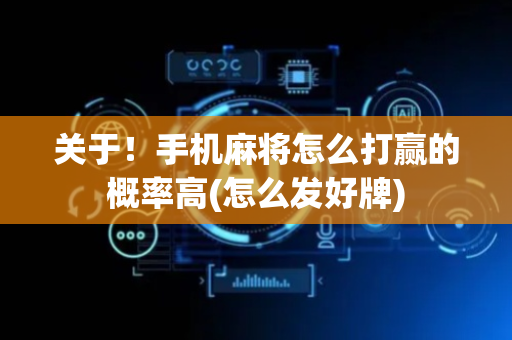 关于！手机麻将怎么打赢的概率高(怎么发好牌)