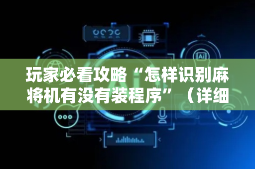玩家必看攻略“怎样识别麻将机有没有装程序”（详细透视教程）-哔哩哔哩