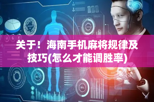 关于！海南手机麻将规律及技巧(怎么才能调胜率)