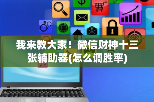 我来教大家！微信财神十三张辅助器(怎么调胜率)