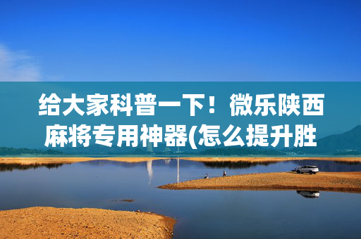 给大家科普一下！微乐陕西麻将专用神器(怎么提升胜率)