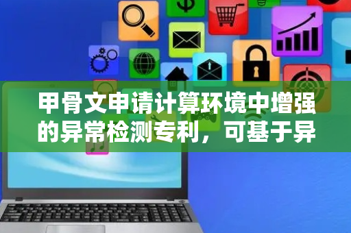 甲骨文申请计算环境中增强的异常检测专利，可基于异常块生成异常向量