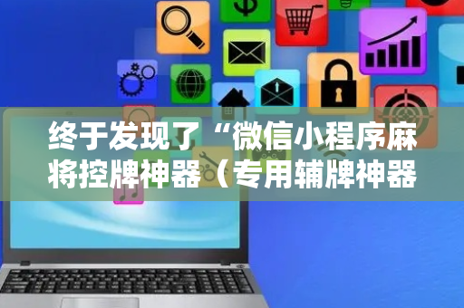 终于发现了“微信小程序麻将控牌神器（专用辅牌神器免安装）