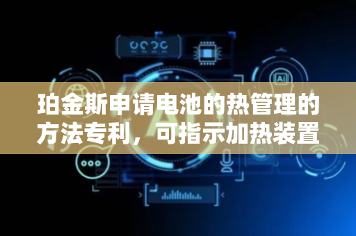 珀金斯申请电池的热管理的方法专利，可指示加热装置加热电芯