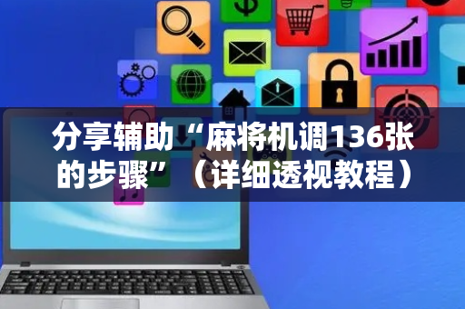 分享辅助“麻将机调136张的步骤”（详细透视教程）-哔哩哔哩