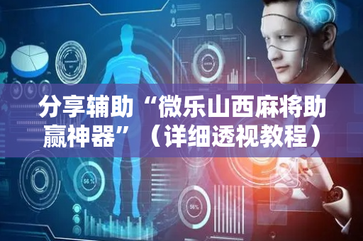 分享辅助“微乐山西麻将助赢神器”（详细透视教程）-哔哩哔哩