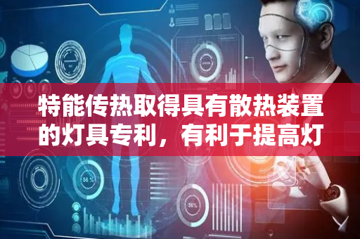 特能传热取得具有散热装置的灯具专利，有利于提高灯具整体结构稳定性