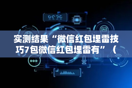 实测结果“微信红包埋雷技巧7包微信红包埋雷有”（详细透视教程）-哔哩哔哩