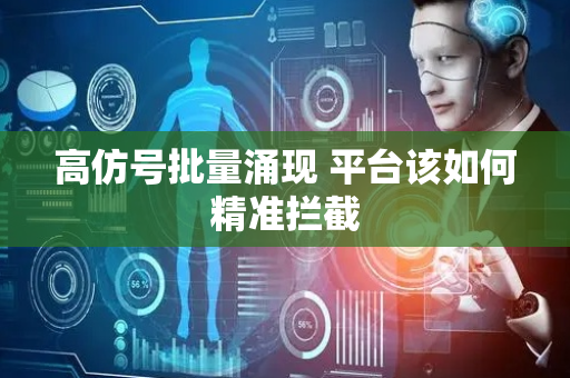 高仿号批量涌现 平台该如何精准拦截