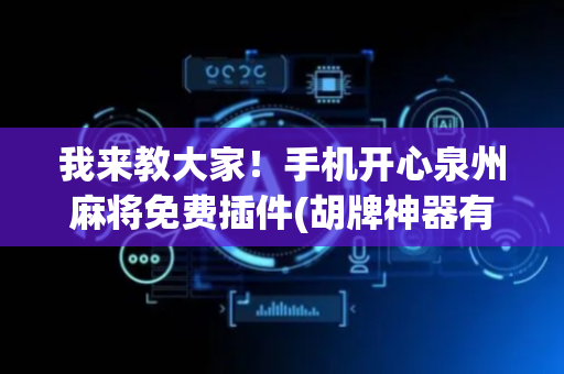 我来教大家！手机开心泉州麻将免费插件(胡牌神器有猫腻吗)