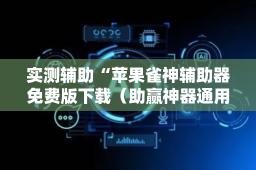 实测辅助“苹果雀神辅助器免费版下载（助赢神器通用版）