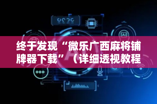 终于发现“微乐广西麻将铺牌器下载”（详细透视教程）-哔哩哔哩