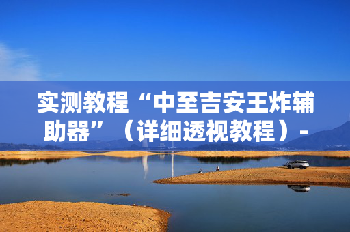 实测教程“中至吉安王炸辅助器”（详细透视教程）-哔哩哔哩