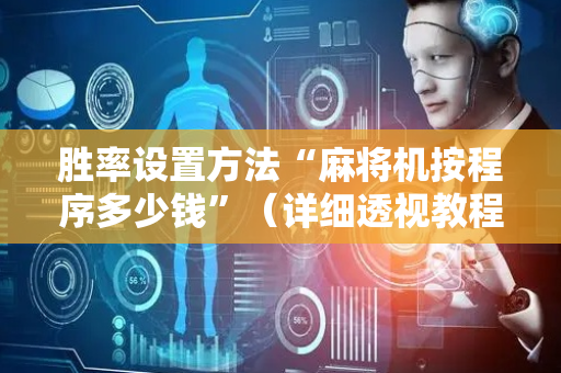 胜率设置方法“麻将机按程序多少钱”（详细透视教程）-哔哩哔哩