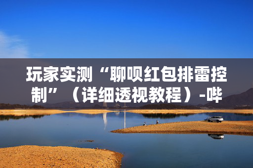 玩家实测“聊呗红包排雷控制”（详细透视教程）-哔哩哔哩