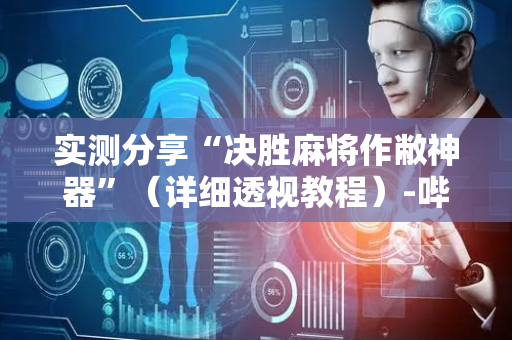 实测分享“决胜麻将作敝神器”（详细透视教程）-哔哩哔哩