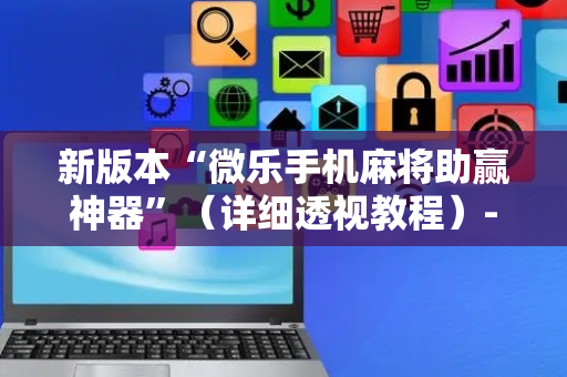 新版本“微乐手机麻将助赢神器”（详细透视教程）-哔哩哔哩