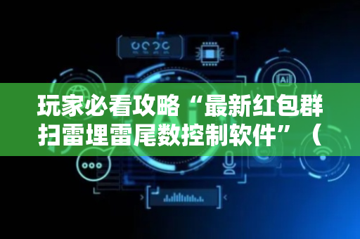 玩家必看攻略“最新红包群扫雷埋雷尾数控制软件”（详细透视教程）-哔哩哔哩
