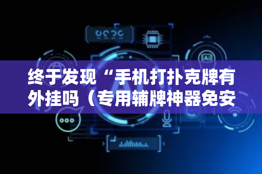 终于发现“手机打扑克牌有外挂吗（专用辅牌神器免安装）