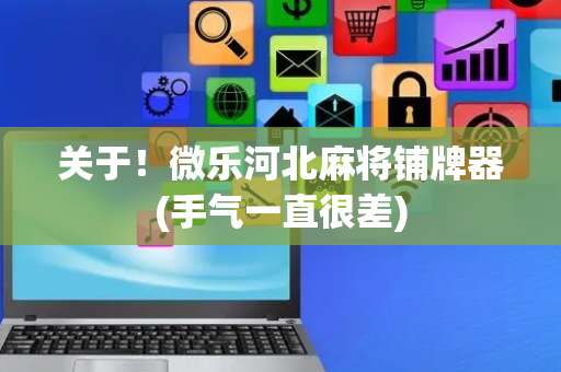 关于！微乐河北麻将铺牌器(手气一直很差)
