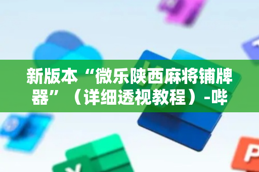 新版本“微乐陕西麻将铺牌器”（详细透视教程）-哔哩哔哩