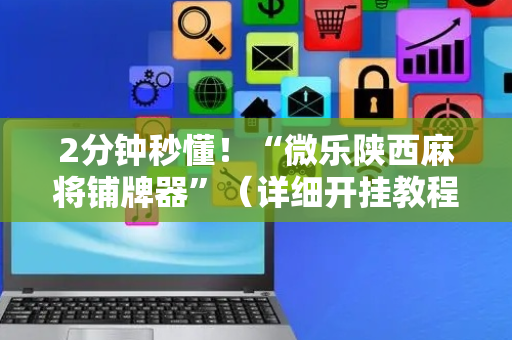 2分钟秒懂！“微乐陕西麻将铺牌器”（详细开挂教程）-哔哩哔哩