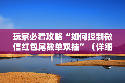 玩家必看攻略“如何控制微信红包尾数单双挂”（详细透视教程）-哔哩哔哩