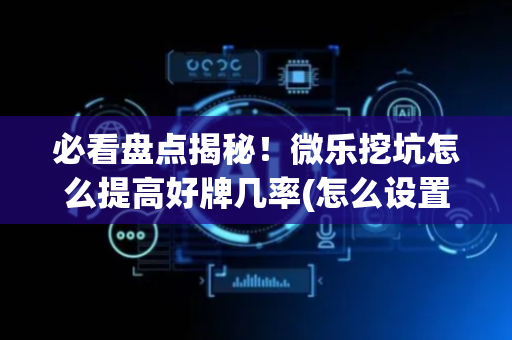 必看盘点揭秘！微乐挖坑怎么提高好牌几率(怎么设置胡牌)