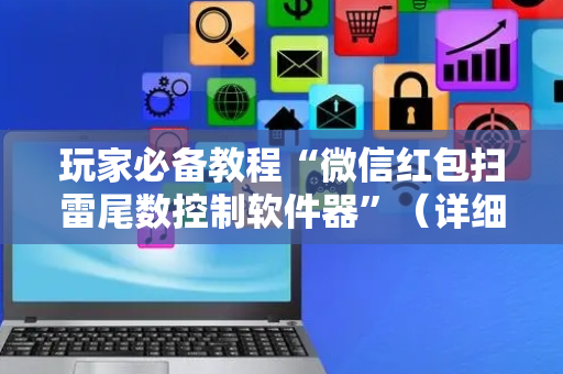 玩家必备教程“微信红包扫雷尾数控制软件器”（详细透视教程）-哔哩哔哩