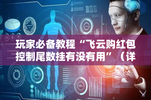 玩家必备教程“飞云购红包控制尾数挂有没有用”（详细透视教程）-哔哩哔哩
