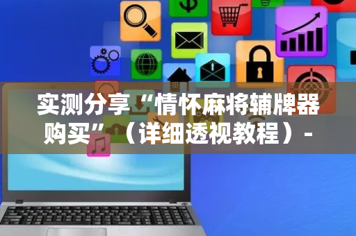 实测分享“情怀麻将辅牌器购买”（详细透视教程）-哔哩哔哩