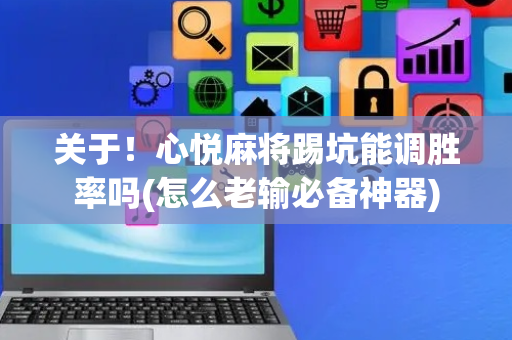 关于！心悦麻将踢坑能调胜率吗(怎么老输必备神器)