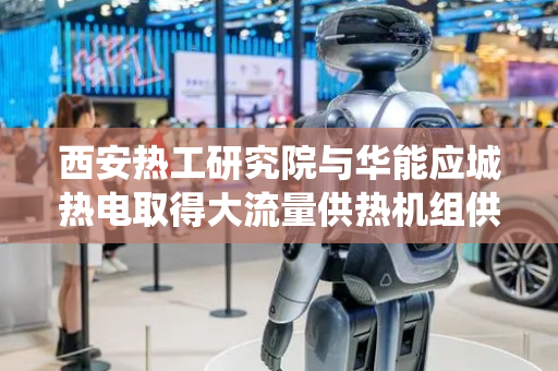 西安热工研究院与华能应城热电取得大流量供热机组供热回水最优化分级利用系统及方法专利