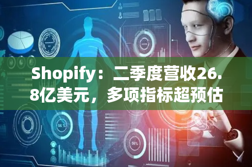 Shopify：二季度营收26.8亿美元，多项指标超预估