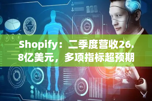 Shopify：二季度营收26.8亿美元，多项指标超预期