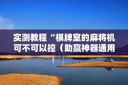 实测教程“棋牌室的麻将机可不可以控（助赢神器通用版）