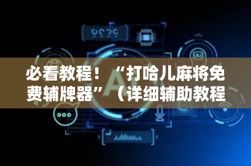 必看教程！“打哈儿麻将免费辅牌器”（详细辅助教程）-哔哩哔哩