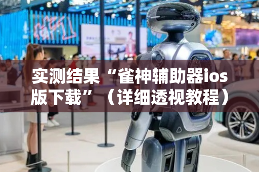 实测结果“雀神辅助器ios版下载”（详细透视教程）-哔哩哔哩