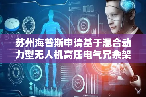 苏州海普斯申请基于混合动力型无人机高压电气冗余架构及无人机专利，提高无人机可靠性