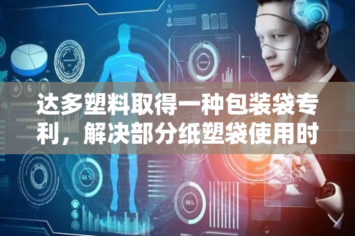 达多塑料取得一种包装袋专利，解决部分纸塑袋使用时不能拎取问题