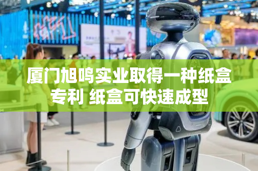 厦门旭鸣实业取得一种纸盒专利 纸盒可快速成型