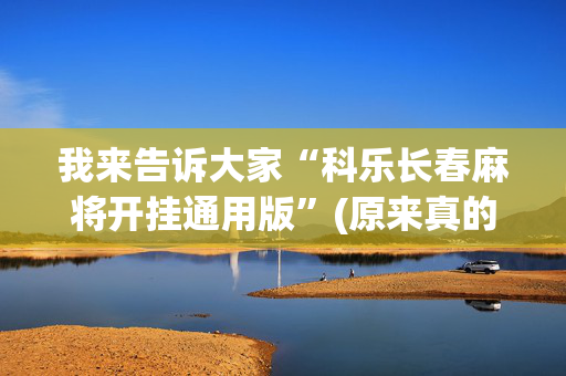 我来告诉大家“科乐长春麻将开挂通用版”(原来真的有挂)-抖音
