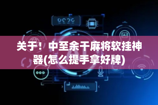 关于！中至余干麻将软挂神器(怎么提手拿好牌)