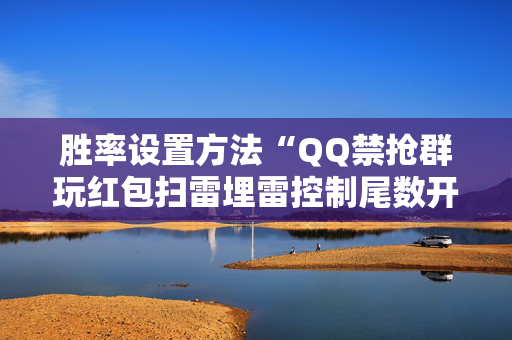 胜率设置方法“QQ禁抢群玩红包扫雷埋雷控制尾数开挂辅助”（详细透视教程）-哔哩哔哩