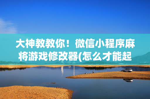 大神教教你！微信小程序麻将游戏修改器(怎么才能起到好牌)