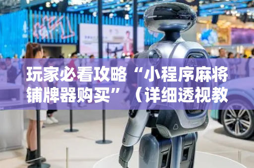玩家必看攻略“小程序麻将铺牌器购买”（详细透视教程）-哔哩哔哩