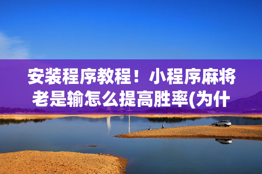 安装程序教程！小程序麻将老是输怎么提高胜率(为什么经常输)