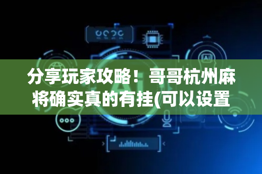 分享玩家攻略！哥哥杭州麻将确实真的有挂(可以设置输赢吗)