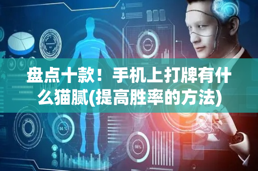 盘点十款！手机上打牌有什么猫腻(提高胜率的方法)