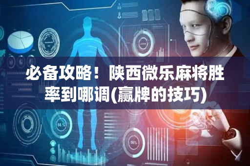 必备攻略！陕西微乐麻将胜率到哪调(赢牌的技巧)